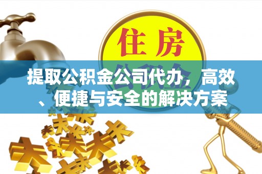 长宁提取公积金公司代办，高效、便捷与安全的解决方案