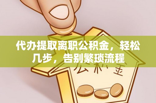长宁代办提取离职公积金，轻松几步，告别繁琐流程