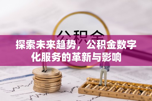 长宁探索未来趋势，公积金数字化服务的革新与影响