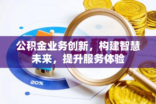 长宁公积金业务创新，构建智慧未来，提升服务体验