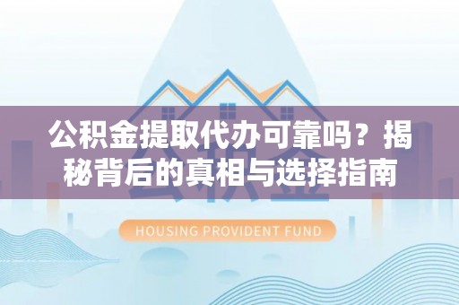 长宁公积金提取代办可靠吗？揭秘背后的真相与选择指南