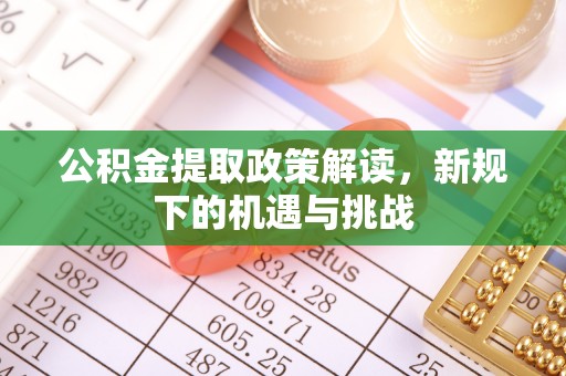 长宁公积金提取政策解读，新规下的机遇与挑战